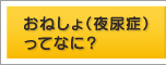 おねしょ（夜尿症）ってなに？