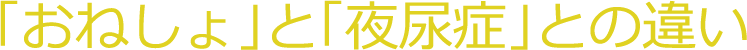 「おねしょ」と「夜尿症」との違い